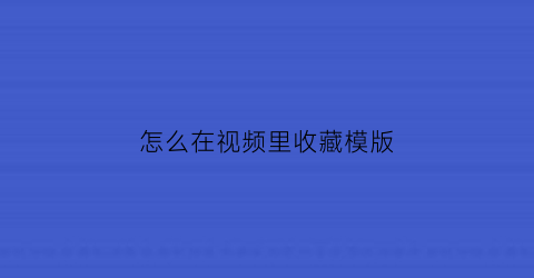 怎么在视频里收藏模版