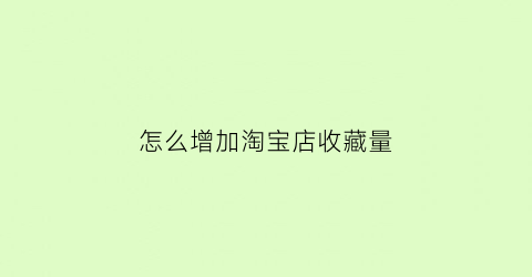 怎么增加淘宝店收藏量