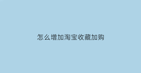 怎么增加淘宝收藏加购