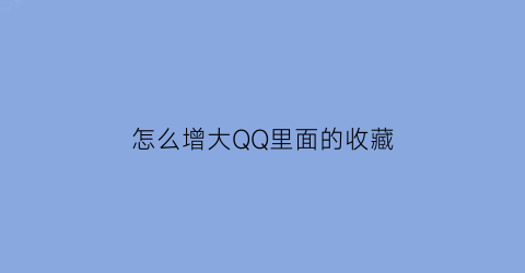 怎么增大QQ里面的收藏