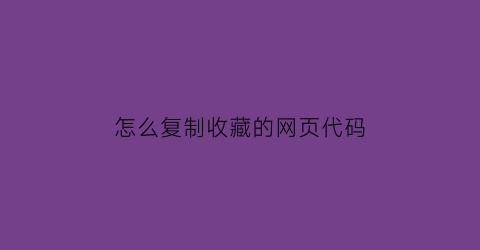 怎么复制收藏的网页代码