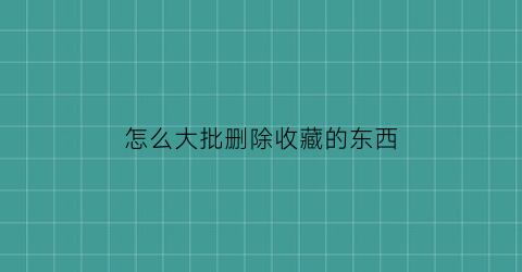 怎么大批删除收藏的东西