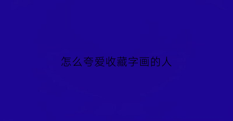 怎么夸爱收藏字画的人