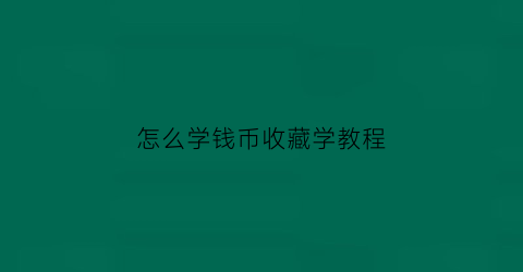 怎么学钱币收藏学教程