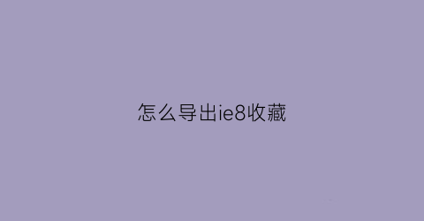 怎么导出ie8收藏