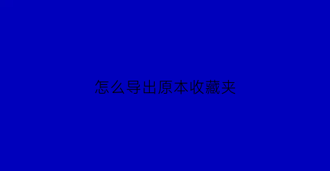 怎么导出原本收藏夹