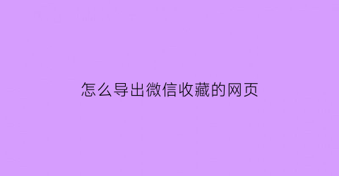 怎么导出微信收藏的网页