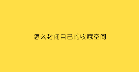 怎么封闭自己的收藏空间