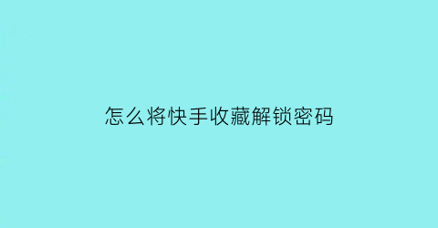 怎么将快手收藏解锁密码