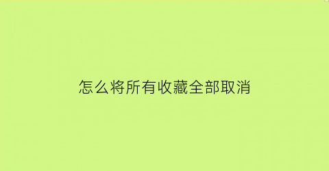 怎么将所有收藏全部取消