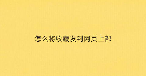 怎么将收藏发到网页上部