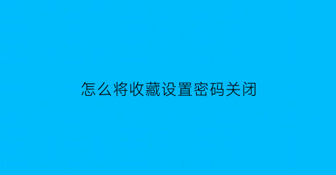 怎么将收藏设置密码关闭