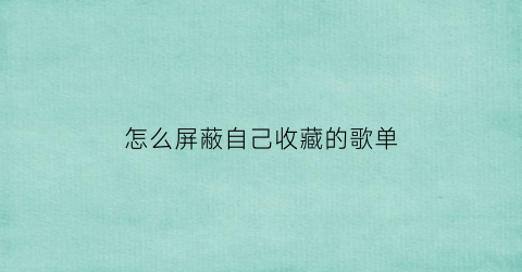 怎么屏蔽自己收藏的歌单