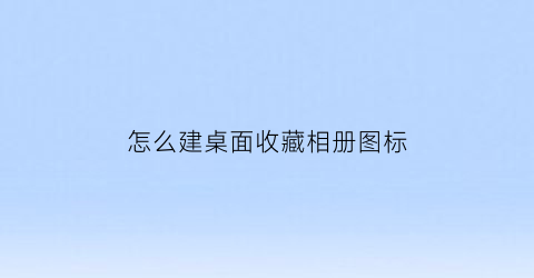 怎么建桌面收藏相册图标