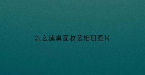 怎么建桌面收藏相册图片