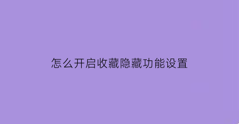 怎么开启收藏隐藏功能设置