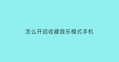 怎么开启收藏音乐模式手机