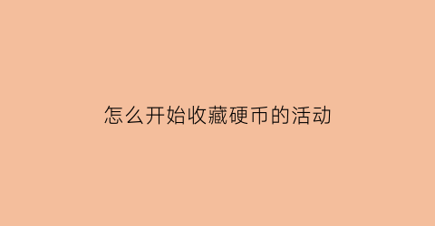 怎么开始收藏硬币的活动