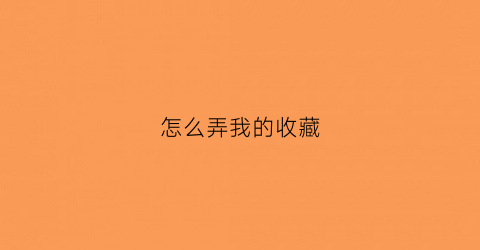 怎么弄我的收藏