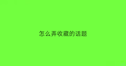 怎么弄收藏的话题