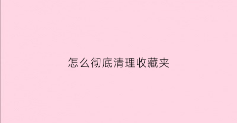 怎么彻底清理收藏夹