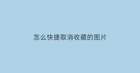 怎么快捷取消收藏的图片