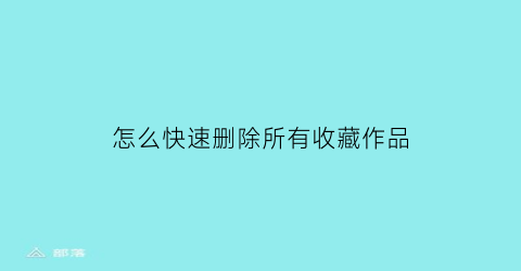 怎么快速删除所有收藏作品