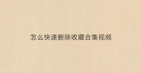 怎么快速删除收藏合集视频