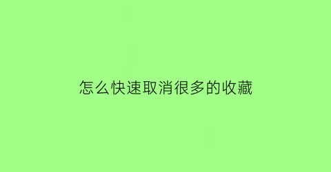 怎么快速取消很多的收藏