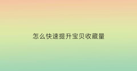 怎么快速提升宝贝收藏量