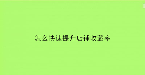 怎么快速提升店铺收藏率