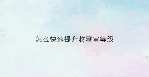 怎么快速提升收藏室等级