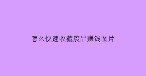 怎么快速收藏废品赚钱图片