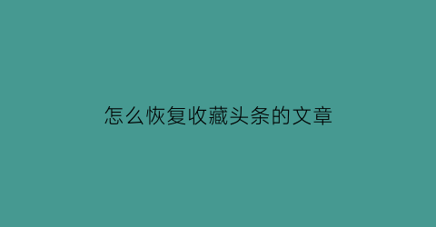 怎么恢复收藏头条的文章