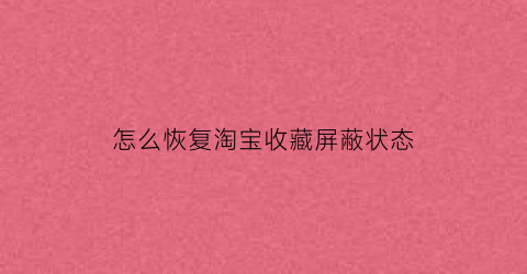 怎么恢复淘宝收藏屏蔽状态