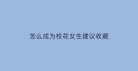 怎么成为校花女生建议收藏