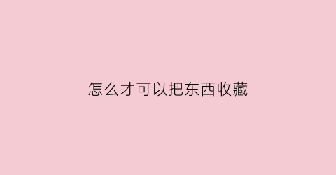 怎么才可以把东西收藏