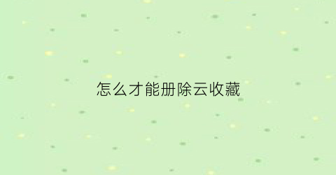 怎么才能册除云收藏