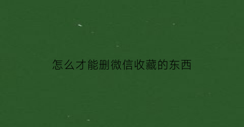 怎么才能删微信收藏的东西