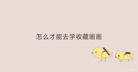 怎么才能去学收藏画画