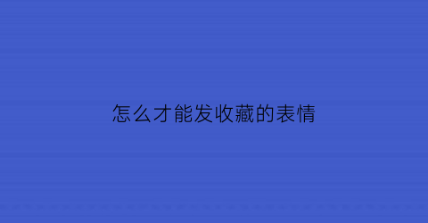 怎么才能发收藏的表情