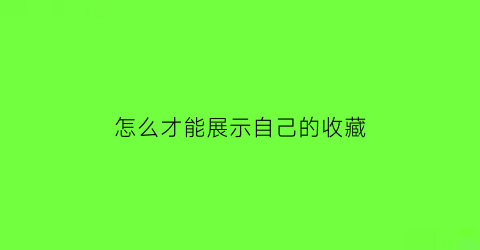 怎么才能展示自己的收藏