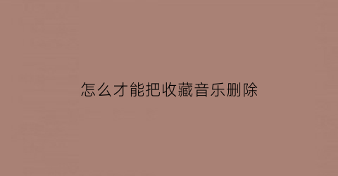 怎么才能把收藏音乐删除