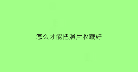 怎么才能把照片收藏好