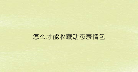 怎么才能收藏动态表情包