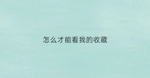 怎么才能看我的收藏