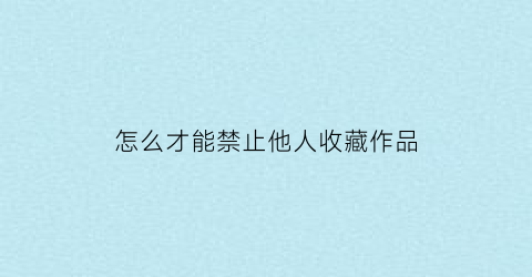 怎么才能禁止他人收藏作品