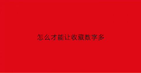 怎么才能让收藏数字多