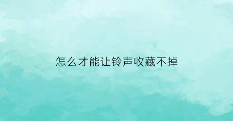 怎么才能让铃声收藏不掉