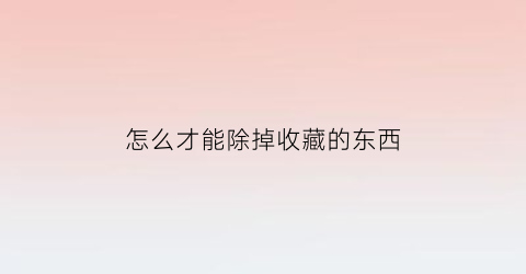 怎么才能除掉收藏的东西